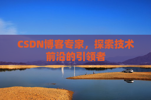 CSDN博客专家，探索技术前沿的引领者